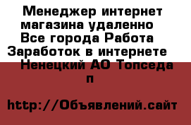 Менеджер интернет-магазина удаленно - Все города Работа » Заработок в интернете   . Ненецкий АО,Топседа п.